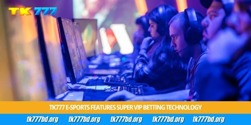 Tk777 e-Sports features super VIP betting technology